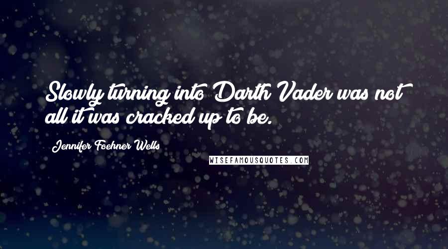 Jennifer Foehner Wells Quotes: Slowly turning into Darth Vader was not all it was cracked up to be.