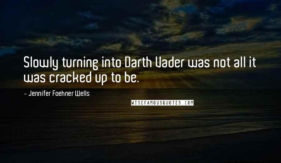 Jennifer Foehner Wells Quotes: Slowly turning into Darth Vader was not all it was cracked up to be.