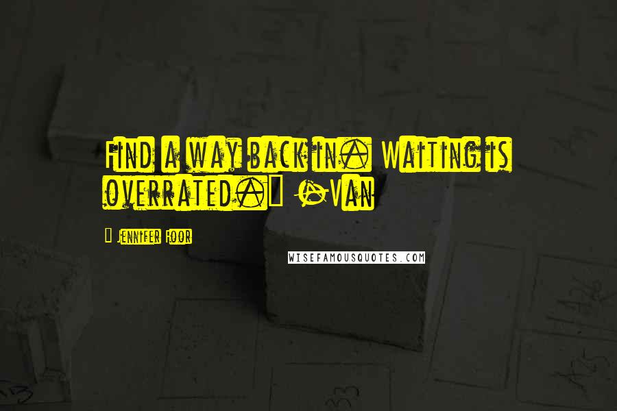 Jennifer Foor Quotes: Find a way back in. Waiting is overrated." -Van