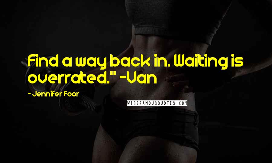 Jennifer Foor Quotes: Find a way back in. Waiting is overrated." -Van