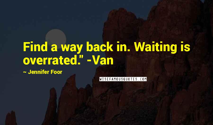 Jennifer Foor Quotes: Find a way back in. Waiting is overrated." -Van