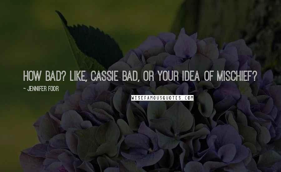 Jennifer Foor Quotes: How bad? Like, Cassie bad, or your idea of mischief?