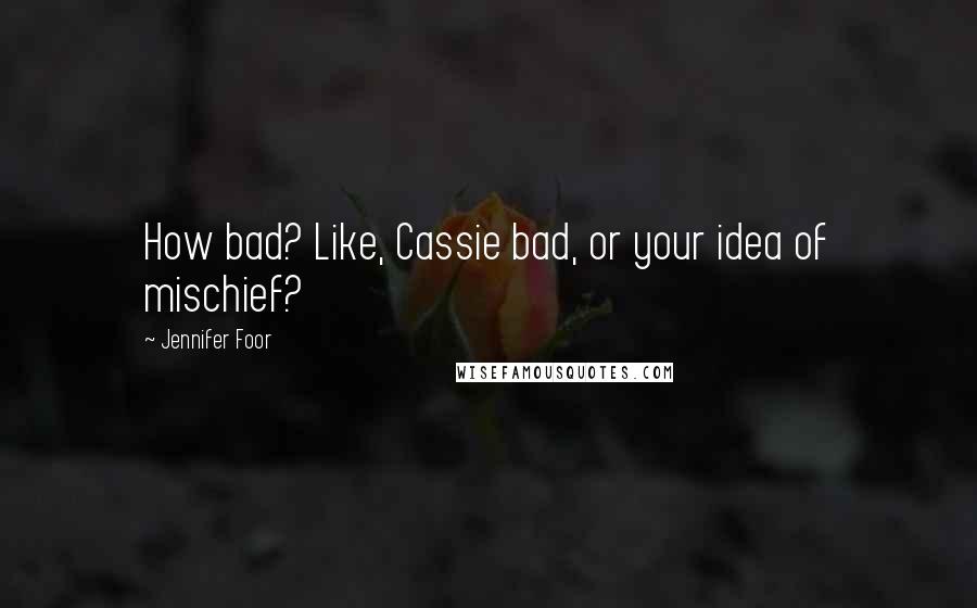 Jennifer Foor Quotes: How bad? Like, Cassie bad, or your idea of mischief?