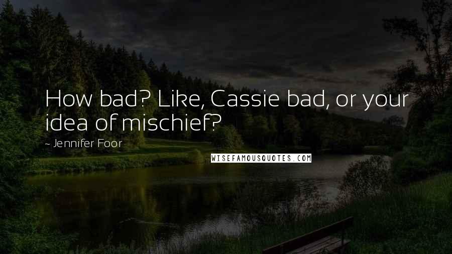 Jennifer Foor Quotes: How bad? Like, Cassie bad, or your idea of mischief?