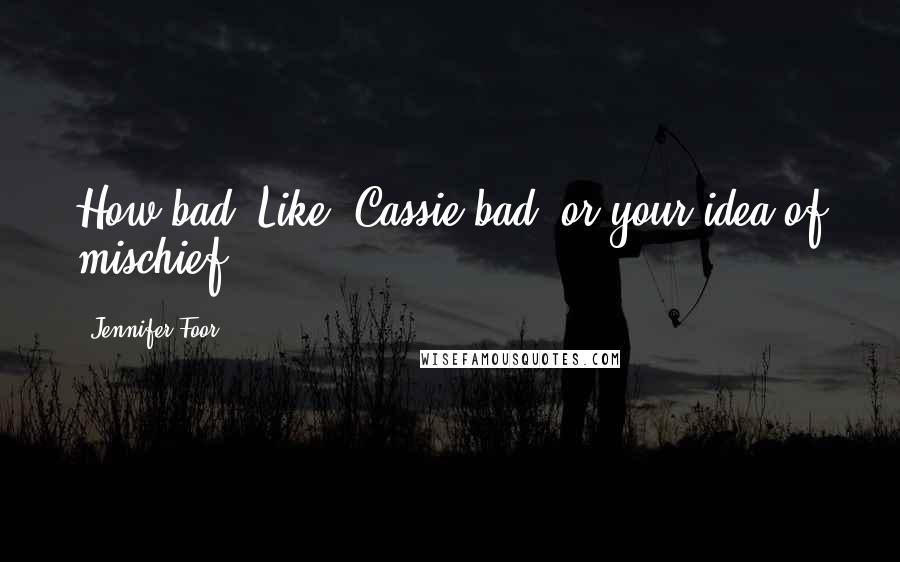 Jennifer Foor Quotes: How bad? Like, Cassie bad, or your idea of mischief?