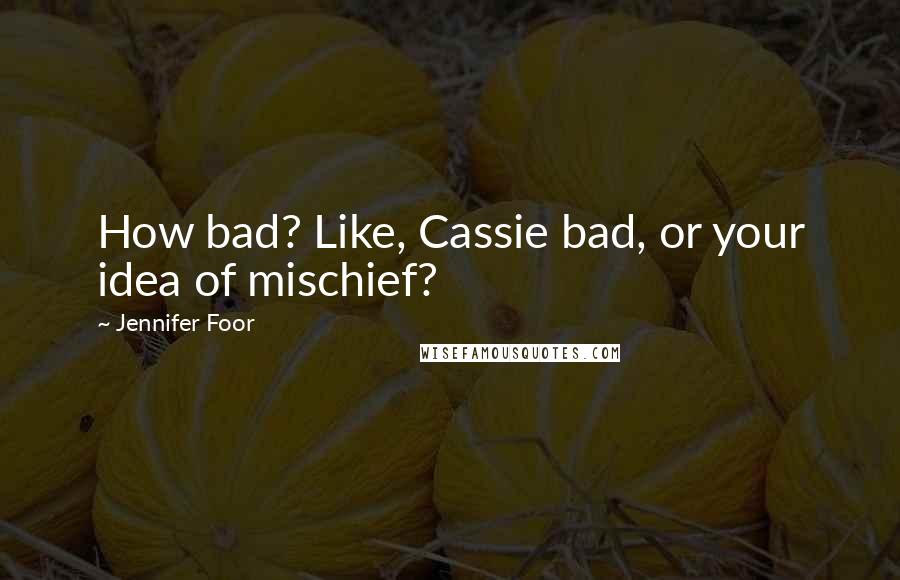 Jennifer Foor Quotes: How bad? Like, Cassie bad, or your idea of mischief?