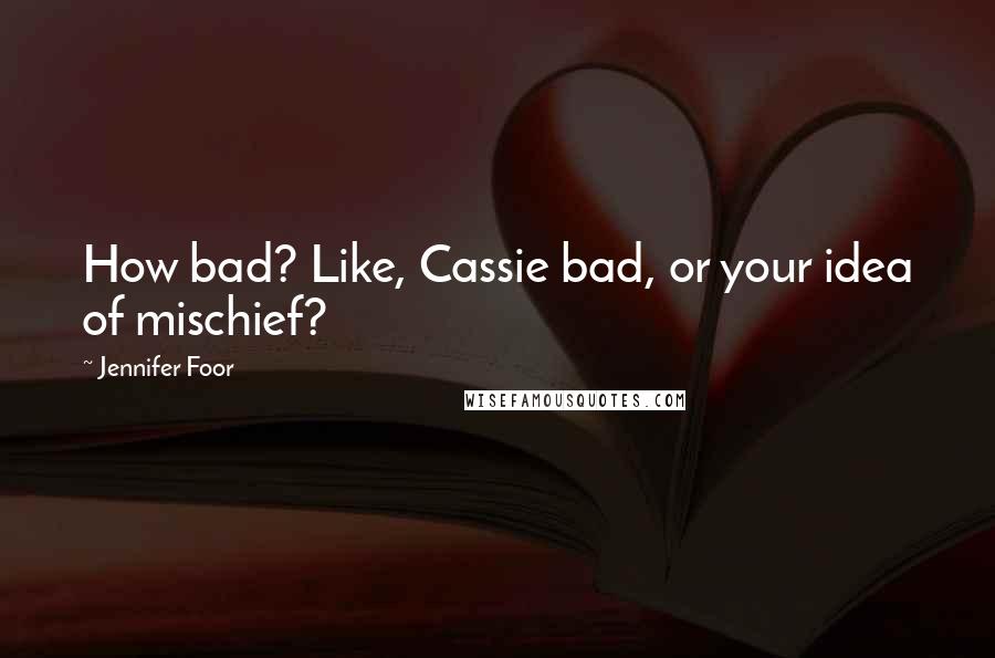 Jennifer Foor Quotes: How bad? Like, Cassie bad, or your idea of mischief?