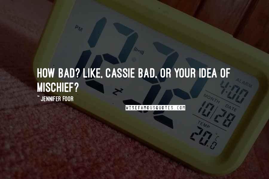 Jennifer Foor Quotes: How bad? Like, Cassie bad, or your idea of mischief?