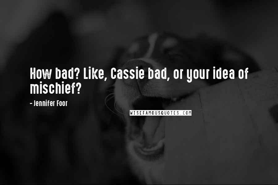 Jennifer Foor Quotes: How bad? Like, Cassie bad, or your idea of mischief?