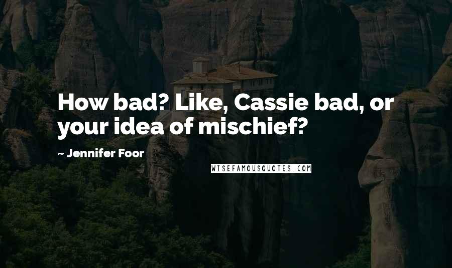 Jennifer Foor Quotes: How bad? Like, Cassie bad, or your idea of mischief?