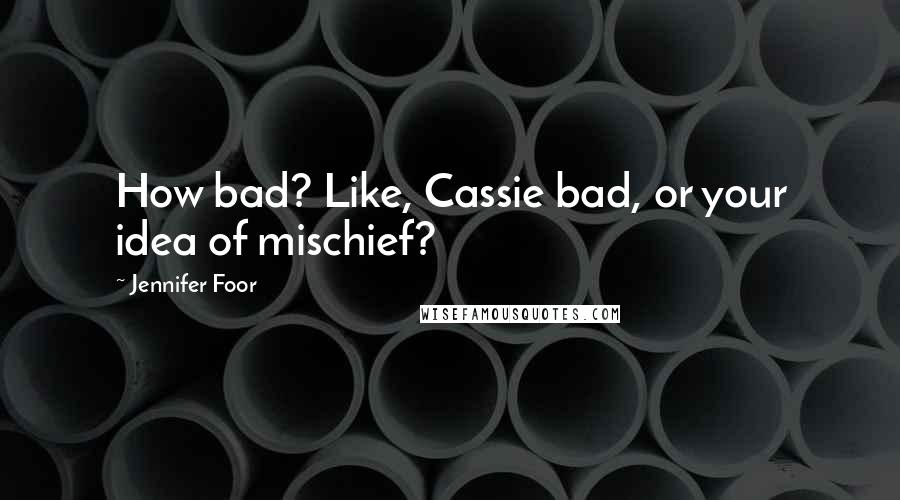 Jennifer Foor Quotes: How bad? Like, Cassie bad, or your idea of mischief?