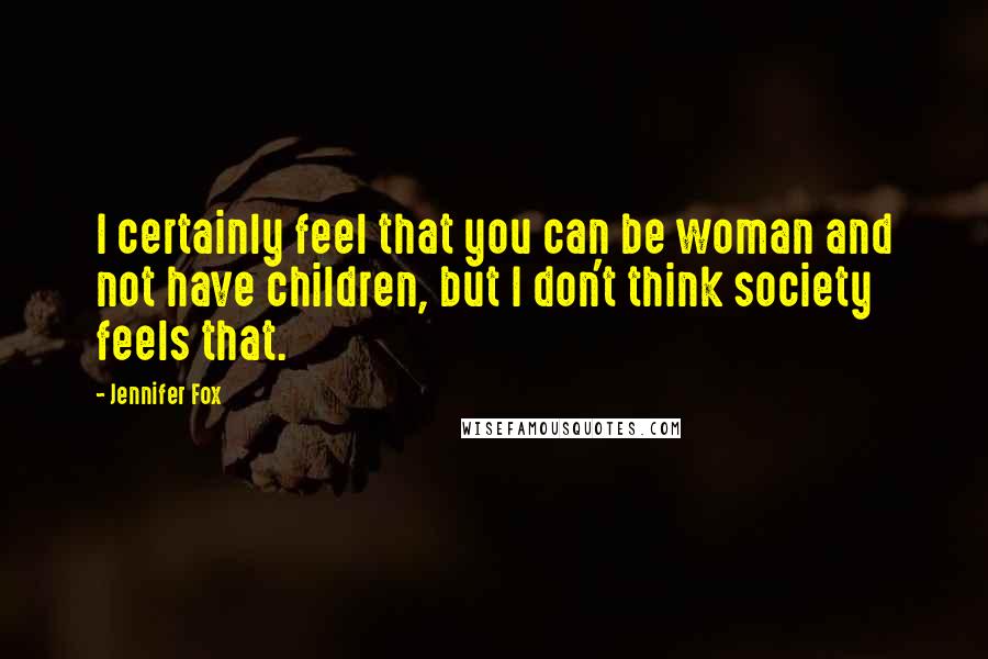 Jennifer Fox Quotes: I certainly feel that you can be woman and not have children, but I don't think society feels that.