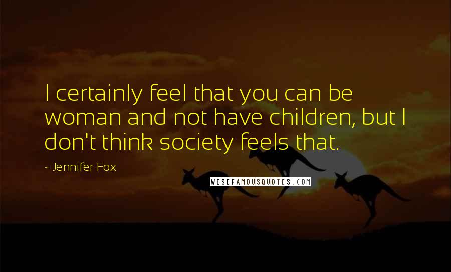 Jennifer Fox Quotes: I certainly feel that you can be woman and not have children, but I don't think society feels that.