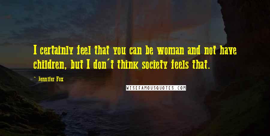 Jennifer Fox Quotes: I certainly feel that you can be woman and not have children, but I don't think society feels that.