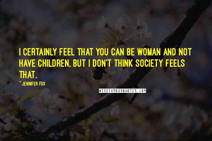 Jennifer Fox Quotes: I certainly feel that you can be woman and not have children, but I don't think society feels that.