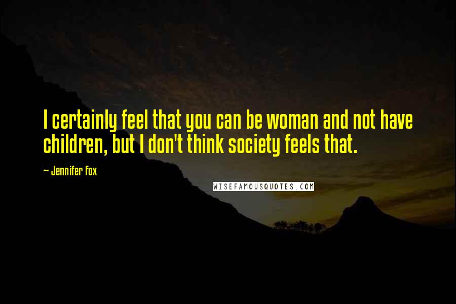 Jennifer Fox Quotes: I certainly feel that you can be woman and not have children, but I don't think society feels that.