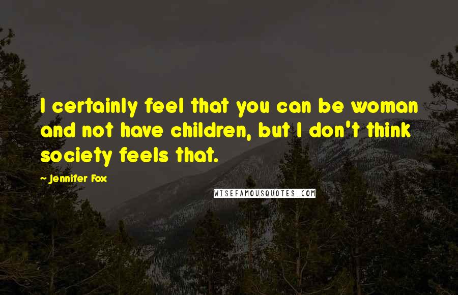 Jennifer Fox Quotes: I certainly feel that you can be woman and not have children, but I don't think society feels that.