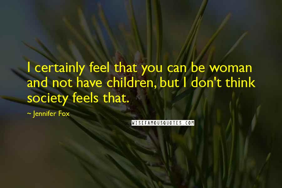 Jennifer Fox Quotes: I certainly feel that you can be woman and not have children, but I don't think society feels that.