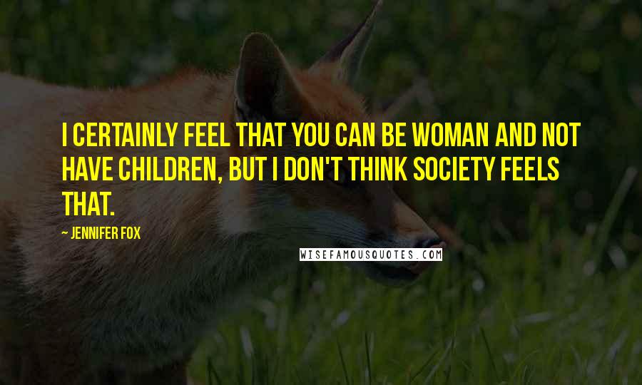 Jennifer Fox Quotes: I certainly feel that you can be woman and not have children, but I don't think society feels that.