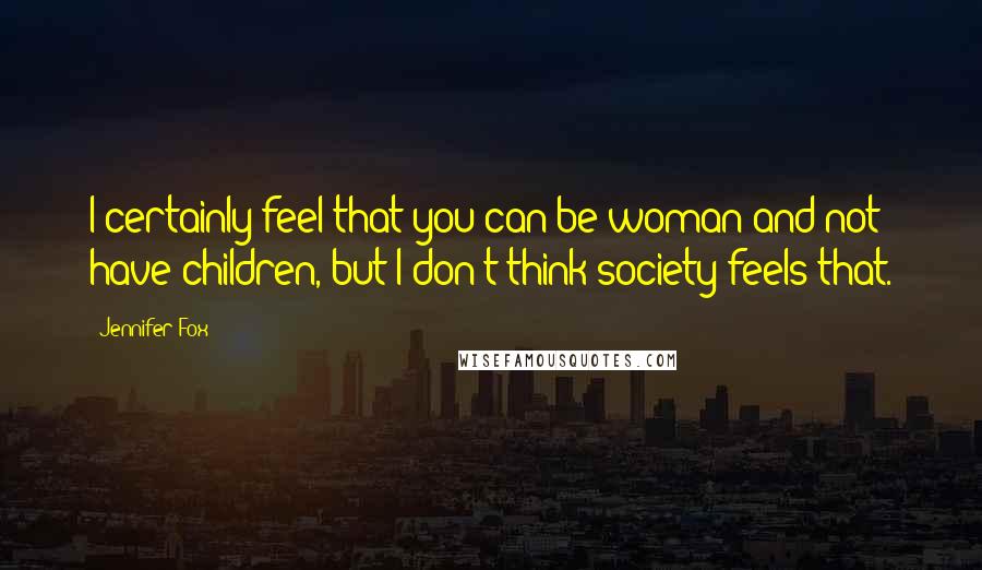Jennifer Fox Quotes: I certainly feel that you can be woman and not have children, but I don't think society feels that.