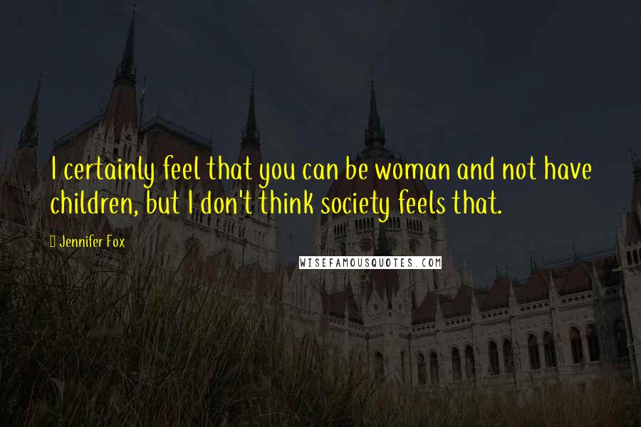 Jennifer Fox Quotes: I certainly feel that you can be woman and not have children, but I don't think society feels that.