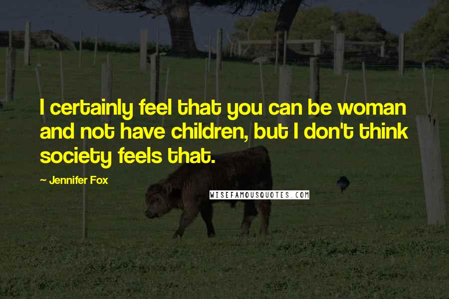 Jennifer Fox Quotes: I certainly feel that you can be woman and not have children, but I don't think society feels that.