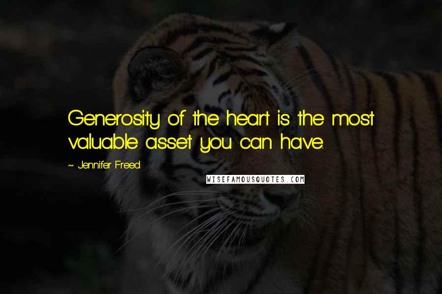 Jennifer Freed Quotes: Generosity of the heart is the most valuable asset you can have.