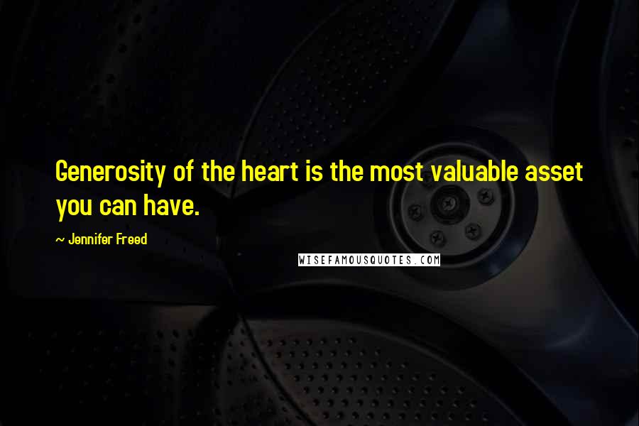 Jennifer Freed Quotes: Generosity of the heart is the most valuable asset you can have.