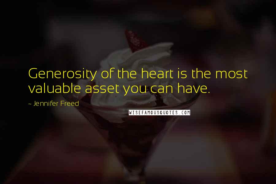 Jennifer Freed Quotes: Generosity of the heart is the most valuable asset you can have.