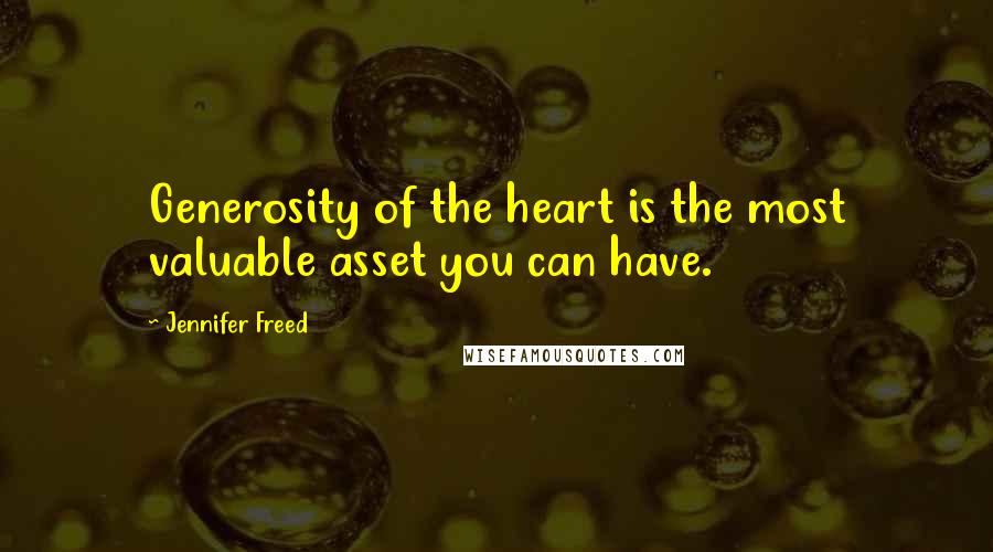 Jennifer Freed Quotes: Generosity of the heart is the most valuable asset you can have.