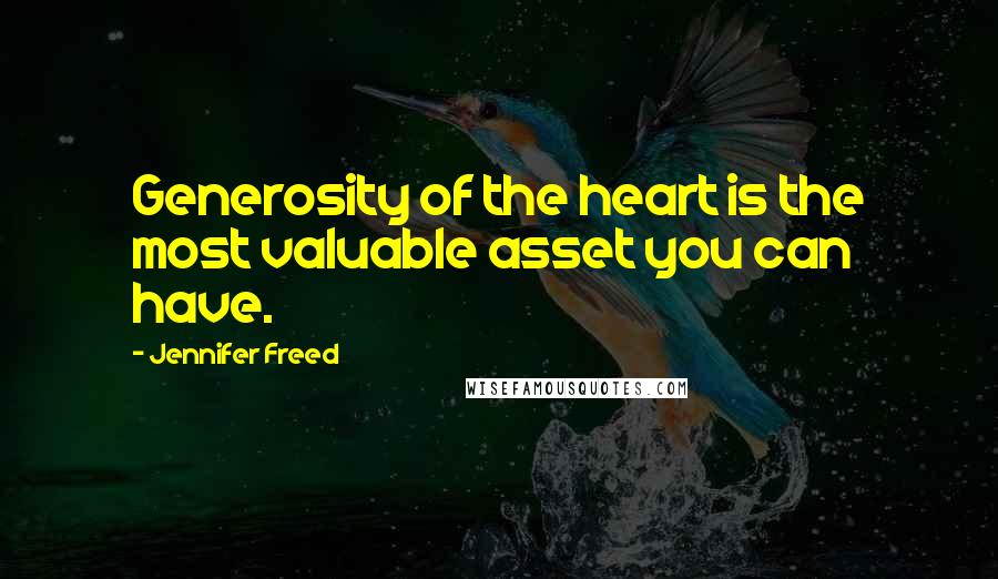 Jennifer Freed Quotes: Generosity of the heart is the most valuable asset you can have.