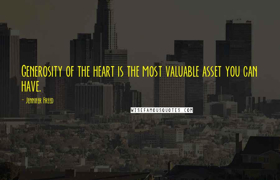 Jennifer Freed Quotes: Generosity of the heart is the most valuable asset you can have.