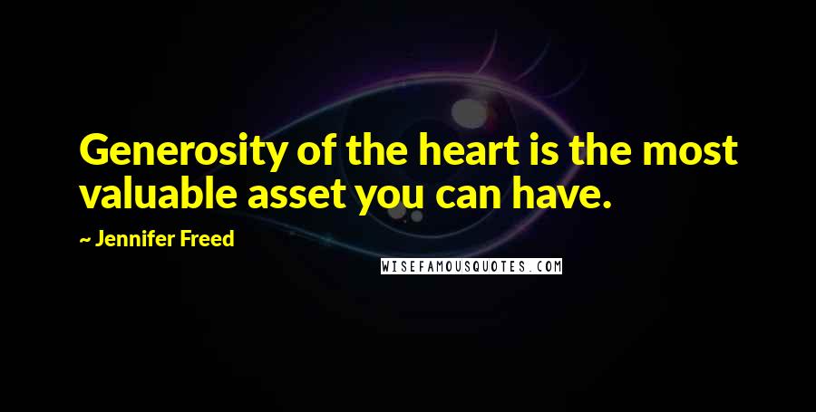 Jennifer Freed Quotes: Generosity of the heart is the most valuable asset you can have.