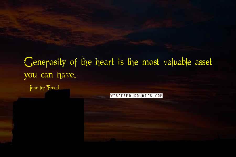 Jennifer Freed Quotes: Generosity of the heart is the most valuable asset you can have.