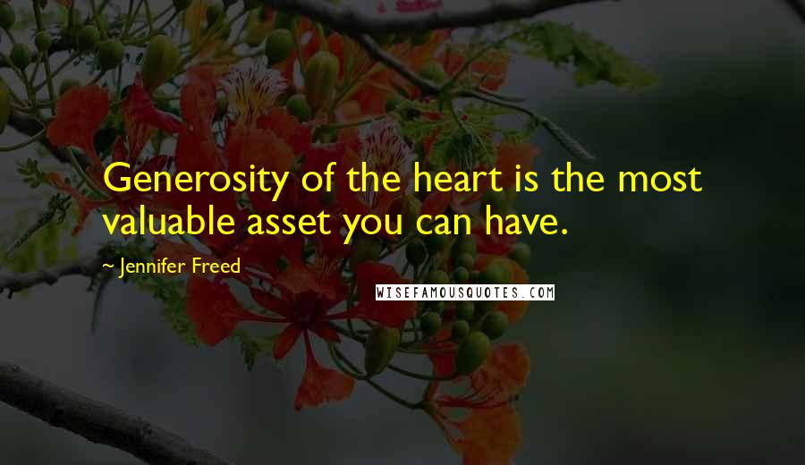 Jennifer Freed Quotes: Generosity of the heart is the most valuable asset you can have.