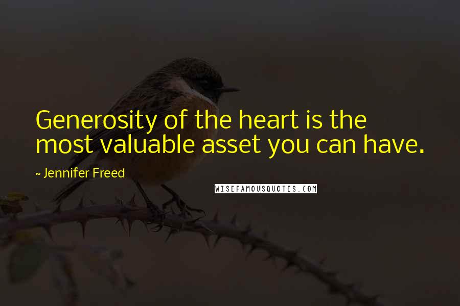 Jennifer Freed Quotes: Generosity of the heart is the most valuable asset you can have.