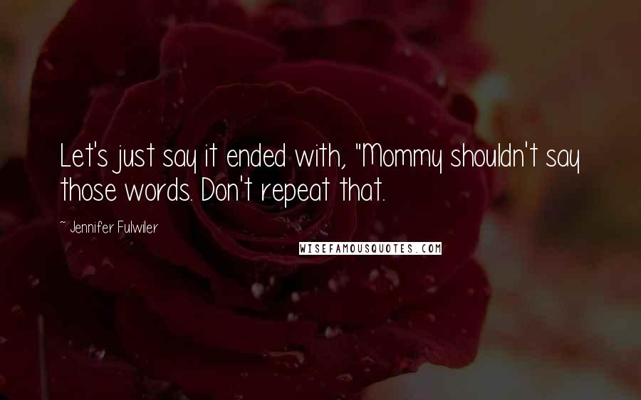 Jennifer Fulwiler Quotes: Let's just say it ended with, "Mommy shouldn't say those words. Don't repeat that.