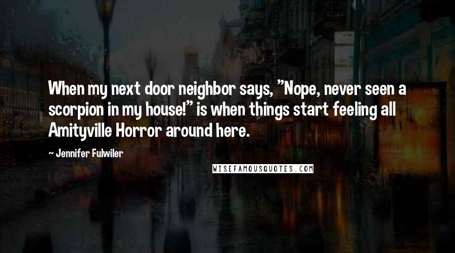 Jennifer Fulwiler Quotes: When my next door neighbor says, "Nope, never seen a scorpion in my house!" is when things start feeling all Amityville Horror around here.