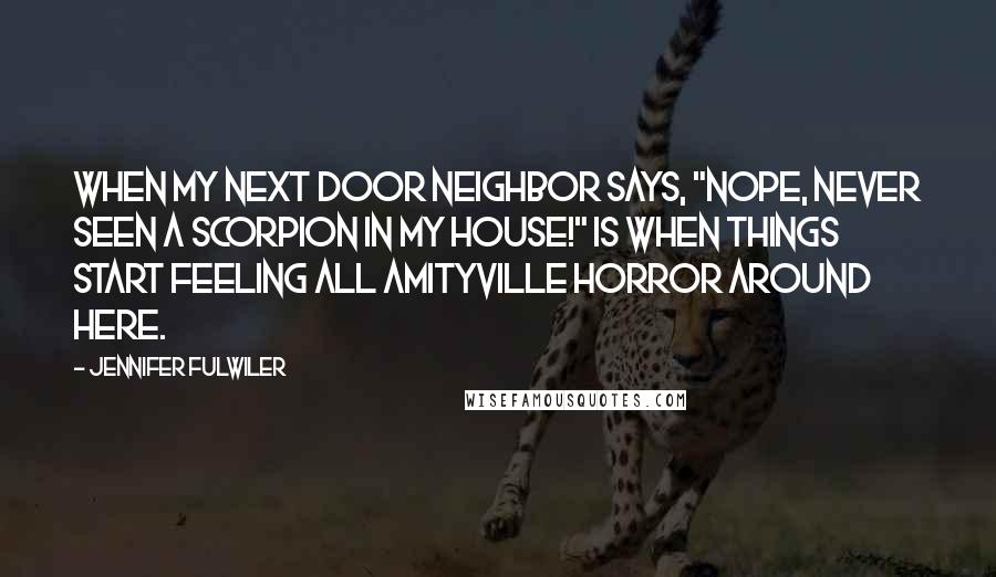 Jennifer Fulwiler Quotes: When my next door neighbor says, "Nope, never seen a scorpion in my house!" is when things start feeling all Amityville Horror around here.