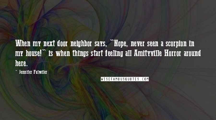 Jennifer Fulwiler Quotes: When my next door neighbor says, "Nope, never seen a scorpion in my house!" is when things start feeling all Amityville Horror around here.