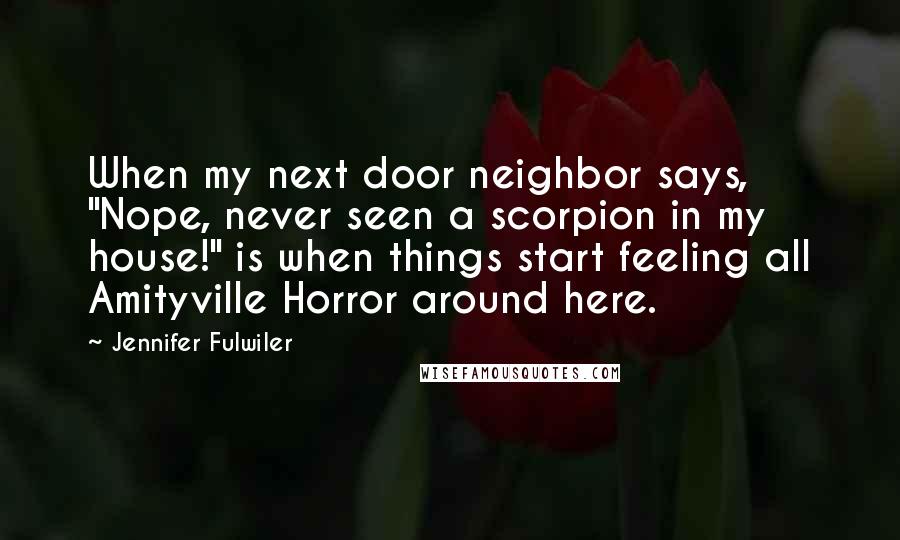 Jennifer Fulwiler Quotes: When my next door neighbor says, "Nope, never seen a scorpion in my house!" is when things start feeling all Amityville Horror around here.