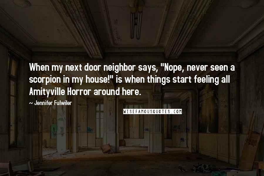 Jennifer Fulwiler Quotes: When my next door neighbor says, "Nope, never seen a scorpion in my house!" is when things start feeling all Amityville Horror around here.