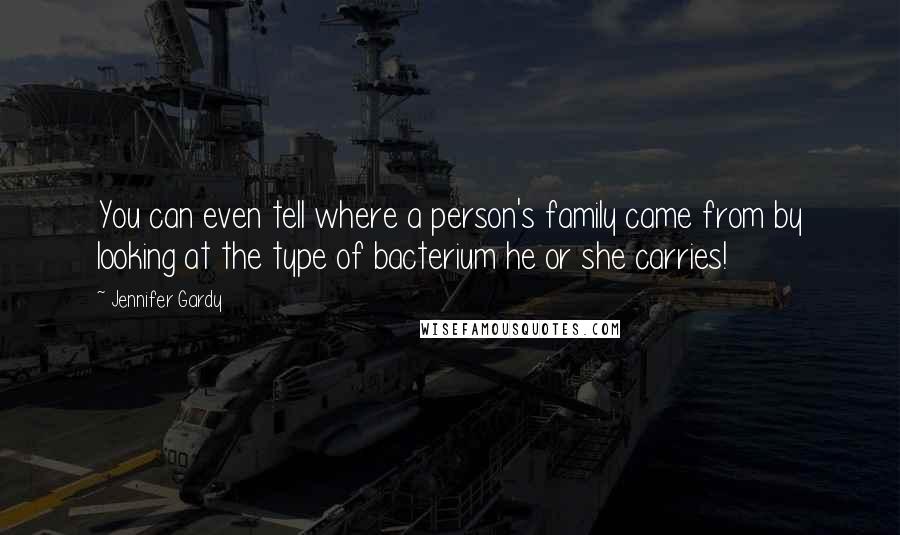 Jennifer Gardy Quotes: You can even tell where a person's family came from by looking at the type of bacterium he or she carries!