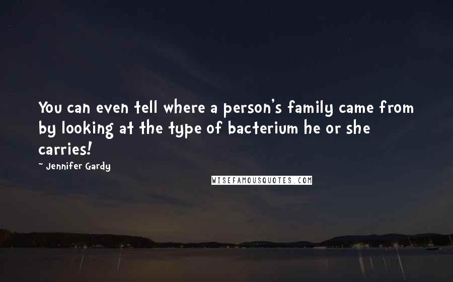 Jennifer Gardy Quotes: You can even tell where a person's family came from by looking at the type of bacterium he or she carries!