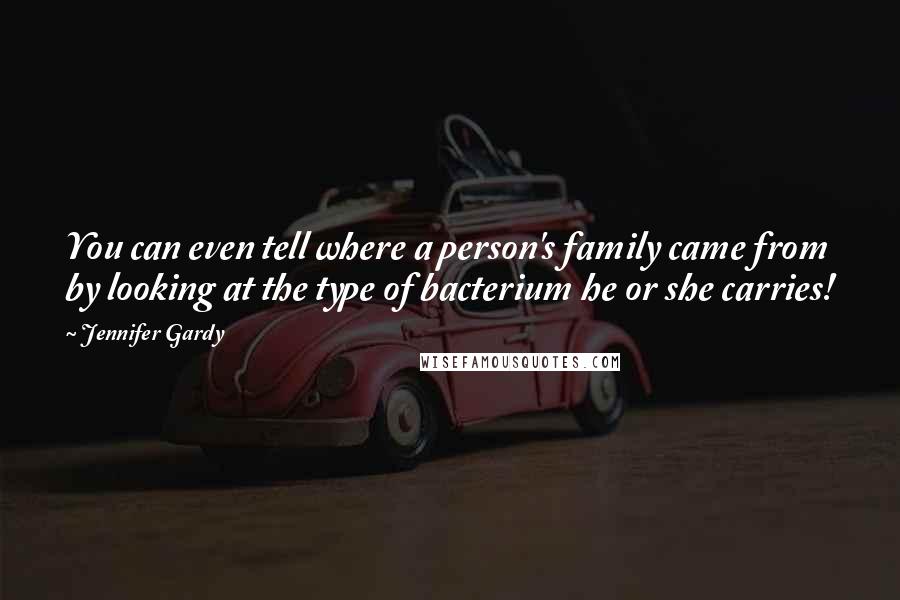 Jennifer Gardy Quotes: You can even tell where a person's family came from by looking at the type of bacterium he or she carries!