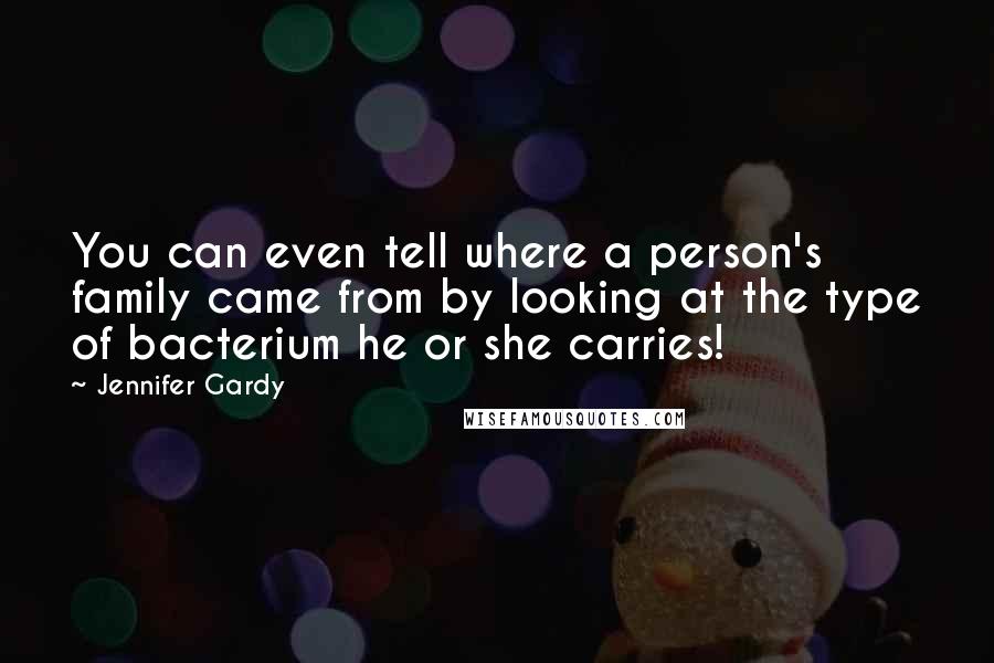 Jennifer Gardy Quotes: You can even tell where a person's family came from by looking at the type of bacterium he or she carries!