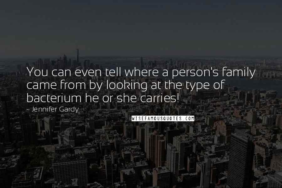Jennifer Gardy Quotes: You can even tell where a person's family came from by looking at the type of bacterium he or she carries!