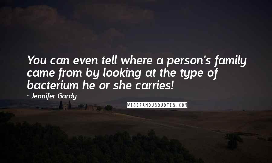 Jennifer Gardy Quotes: You can even tell where a person's family came from by looking at the type of bacterium he or she carries!