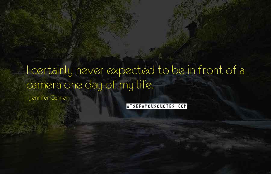 Jennifer Garner Quotes: I certainly never expected to be in front of a camera one day of my life.