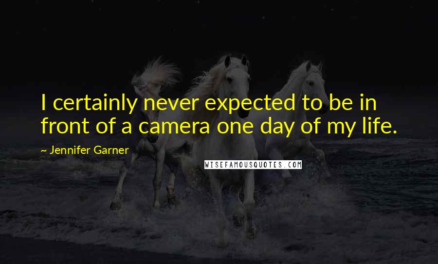 Jennifer Garner Quotes: I certainly never expected to be in front of a camera one day of my life.